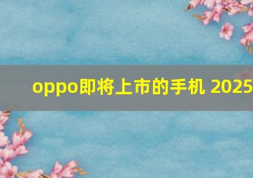 oppo即将上市的手机 2025